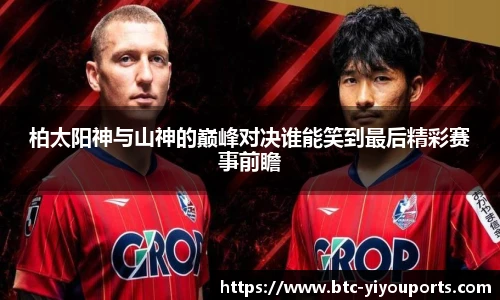 柏太阳神与山神的巅峰对决谁能笑到最后精彩赛事前瞻
