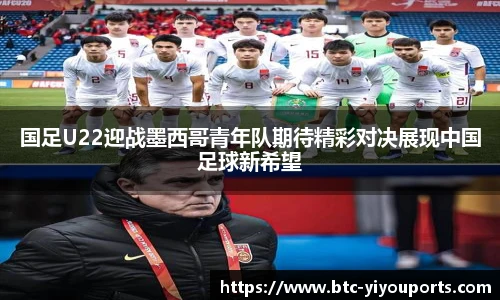 国足U22迎战墨西哥青年队期待精彩对决展现中国足球新希望