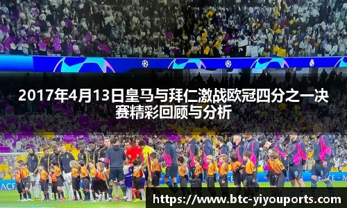 2017年4月13日皇马与拜仁激战欧冠四分之一决赛精彩回顾与分析