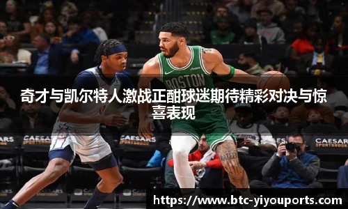 奇才与凯尔特人激战正酣球迷期待精彩对决与惊喜表现