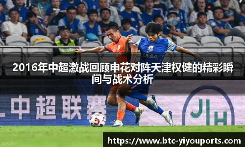 2016年中超激战回顾申花对阵天津权健的精彩瞬间与战术分析